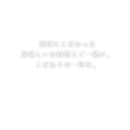 素材にこだわった美味しいお料理とご一緒に、こだわりの一杯を。